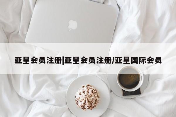 亚星官网 亚星会员平台|亚星会员注册/亚星国际会员