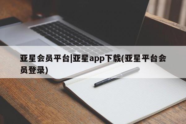 亚星官网 亚星会员平台亚星会员平台|亚星app下载(亚星平台会员登录)