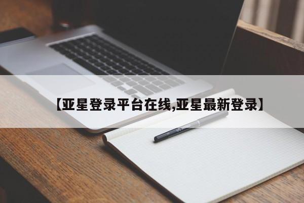 亚星官网 亚星会员平台【亚星登录平台在线,亚星最新登录】