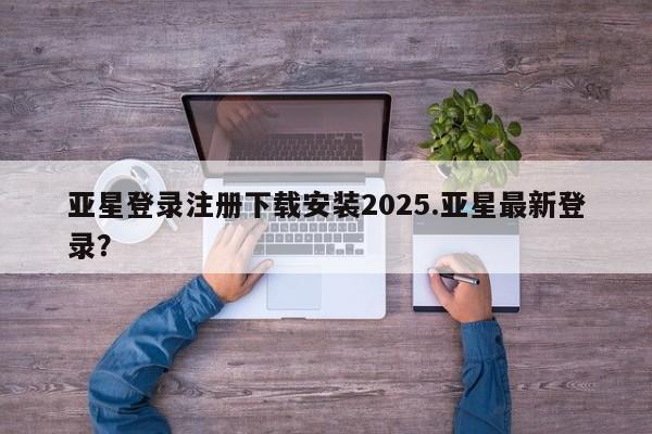 亚星官网 亚星会员平台亚星登录注册下载安装2025.亚星最新登录？