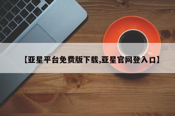 亚星官网 亚星会员平台【亚星平台免费版下载,亚星官网登入口】