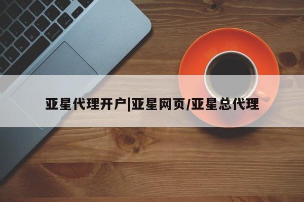 亚星官网 亚星会员平台亚星代理开户|亚星网页/亚星总代理