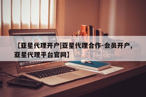亚星官网 亚星会员平台【亚星代理开户|亚星代理合作-会员开户,亚星代理平台官网】