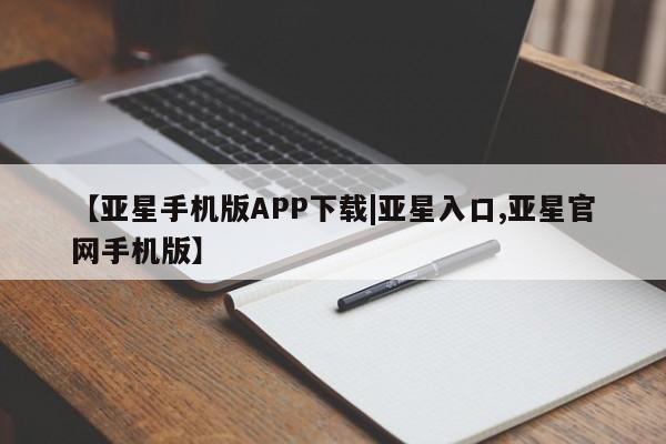 亚星官网 亚星会员平台【亚星手机版APP下载|亚星入口,亚星官网手机版】