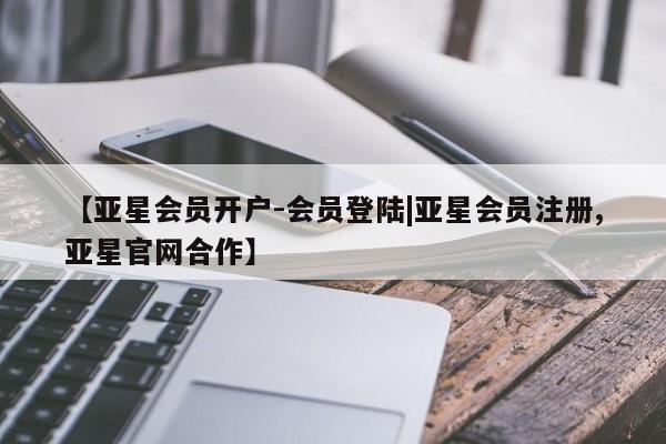 亚星官网 亚星会员平台【亚星会员开户-会员登陆|亚星会员注册,亚星官网合作】