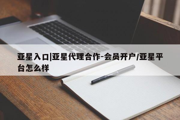 亚星官网 亚星会员平台亚星入口|亚星代理合作-会员开户/亚星平台怎么样