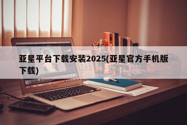 亚星官网 亚星会员平台亚星平台下载安装2025(亚星官方手机版下载)