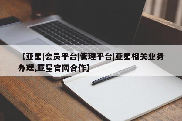 亚星官网 亚星会员平台【亚星|会员平台|管理平台|亚星相关业务办理,亚星官网合作】