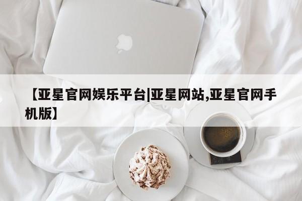 亚星官网 亚星会员平台【亚星官网娱乐平台|亚星网站,亚星官网手机版】