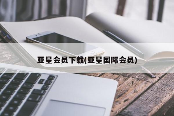 亚星官网 亚星会员平台亚星会员下载(亚星国际会员)