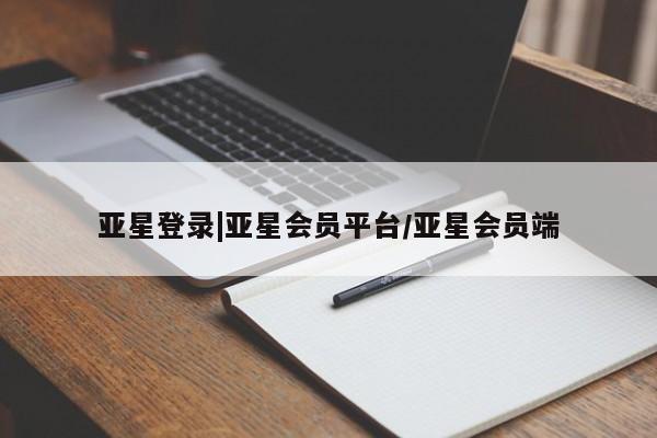 亚星官网 亚星会员平台亚星登录|亚星会员平台/亚星会员端