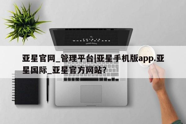 亚星官网 亚星会员平台亚星官网_管理平台|亚星手机版app.亚星国际_亚星官方网站？