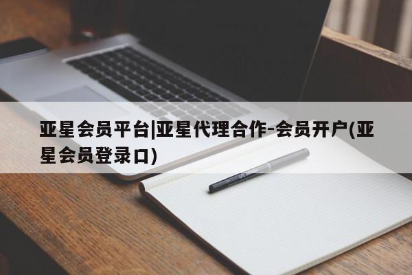 亚星官网 亚星会员平台亚星会员平台|亚星代理合作-会员开户(亚星会员登录口)
