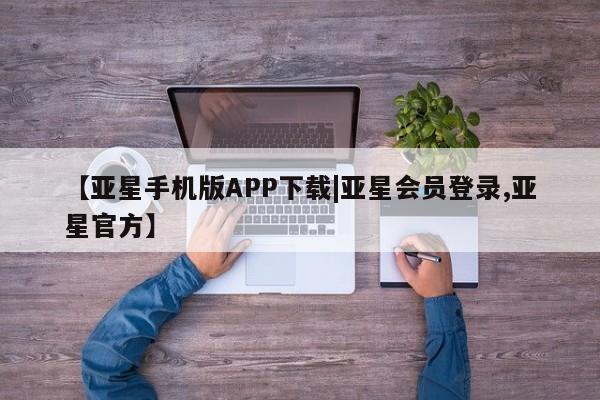 亚星官网 亚星会员平台【亚星手机版APP下载|亚星会员登录,亚星官方】