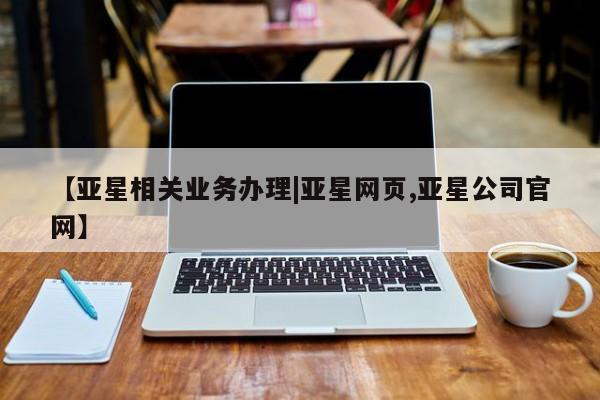 亚星官网 亚星会员平台【亚星相关业务办理|亚星网页,亚星公司官网】