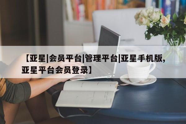 亚星官网 亚星会员平台【亚星|会员平台|管理平台|亚星手机版,亚星平台会员登录】