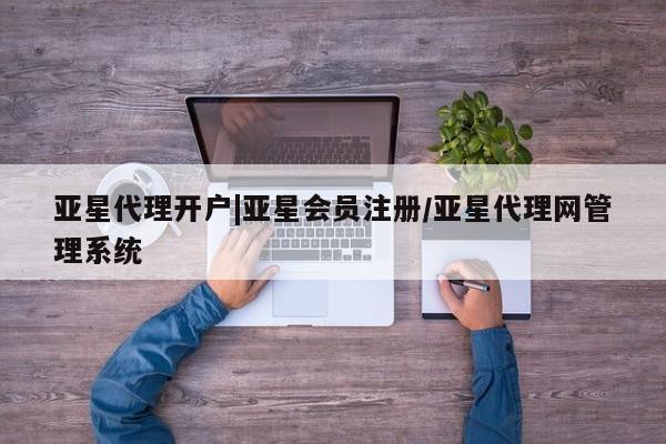 亚星官网 亚星会员平台亚星代理开户|亚星会员注册/亚星代理网管理系统