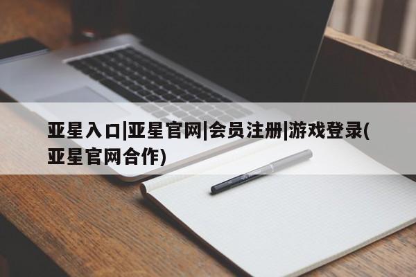 亚星官网 亚星会员平台亚星入口|亚星官网|会员注册|游戏登录(亚星官网合作)