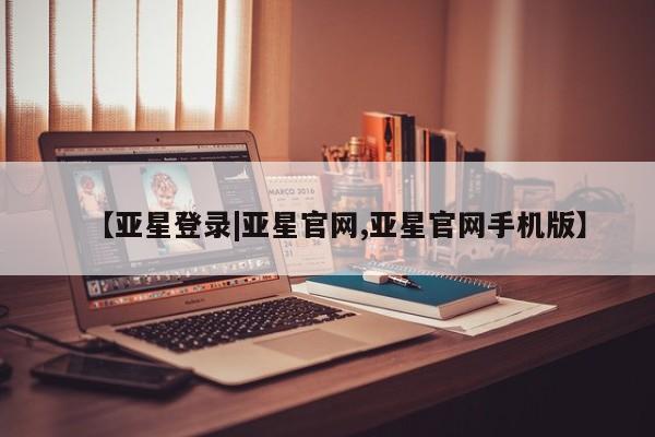 亚星官网 亚星会员平台【亚星登录|亚星官网,亚星官网手机版】
