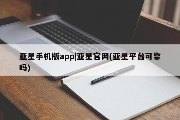 亚星官网 亚星会员平台亚星手机版app|亚星官网(亚星平台可靠吗)