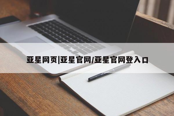 亚星官网 亚星会员平台亚星网页|亚星官网/亚星官网登入口
