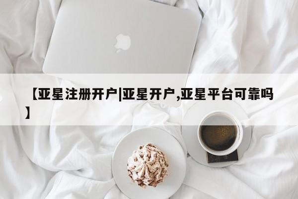 亚星官网 亚星会员平台【亚星注册开户|亚星开户,亚星平台可靠吗】