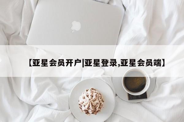 亚星官网 亚星会员平台【亚星会员开户|亚星登录,亚星会员端】