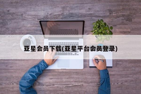 亚星官网 亚星会员平台亚星会员下载(亚星平台会员登录)