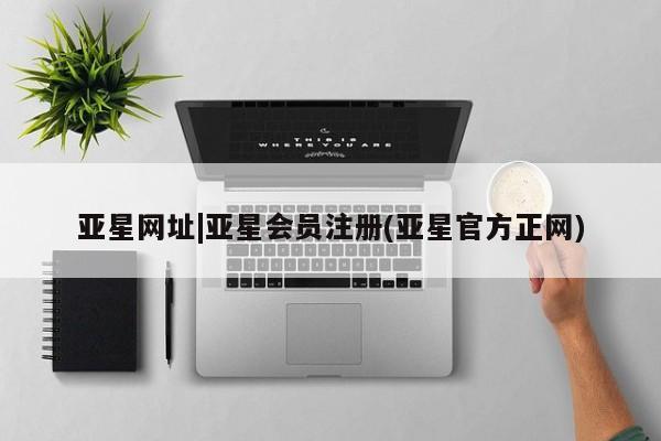 亚星官网 亚星会员平台亚星网址|亚星会员注册(亚星官方正网)